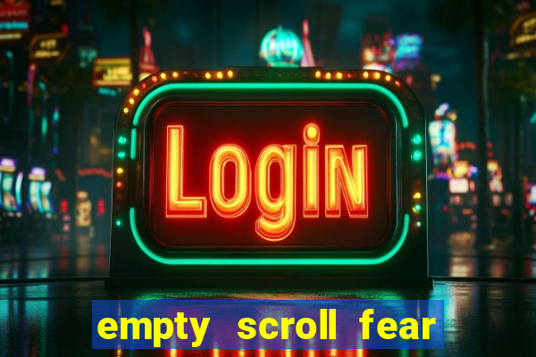empty scroll fear and hunger best use