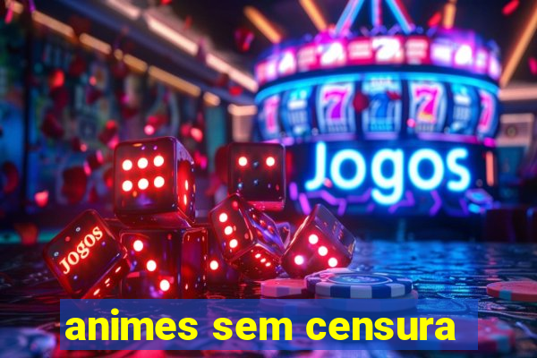 animes sem censura
