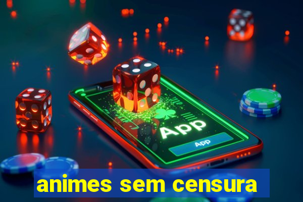animes sem censura
