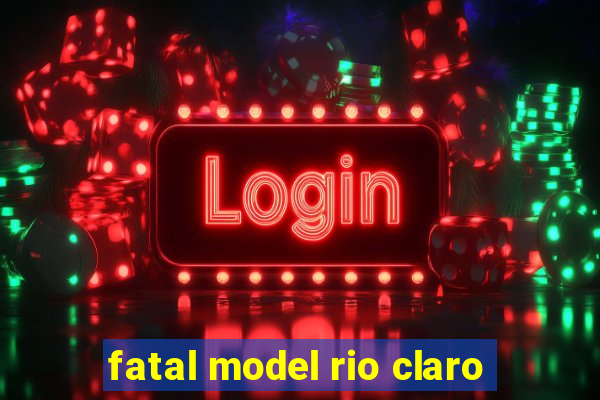 fatal model rio claro