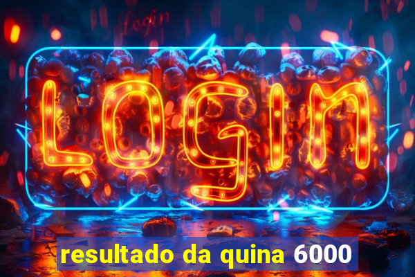 resultado da quina 6000