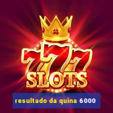 resultado da quina 6000