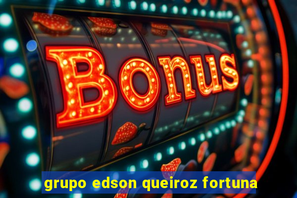 grupo edson queiroz fortuna