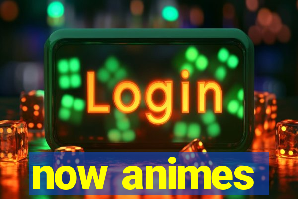 now animes
