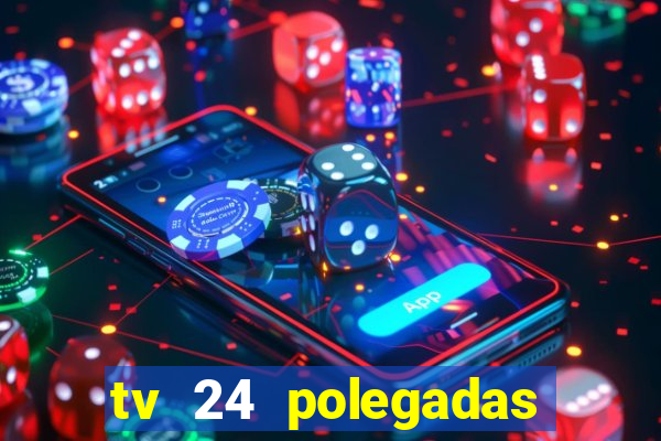 tv 24 polegadas casas bahia
