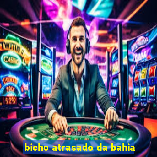 bicho atrasado da bahia