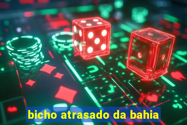 bicho atrasado da bahia