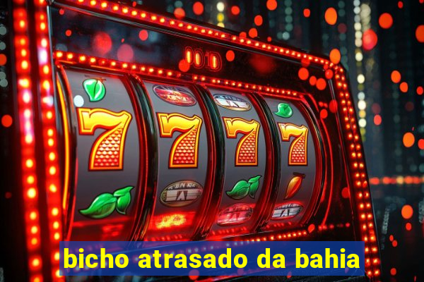 bicho atrasado da bahia