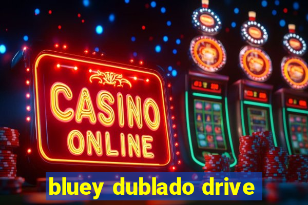 bluey dublado drive