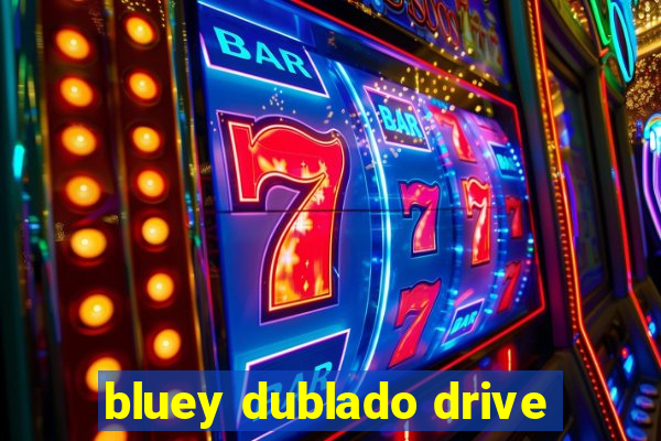 bluey dublado drive