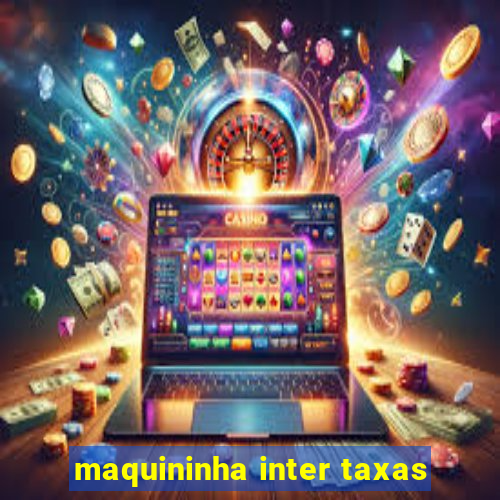maquininha inter taxas