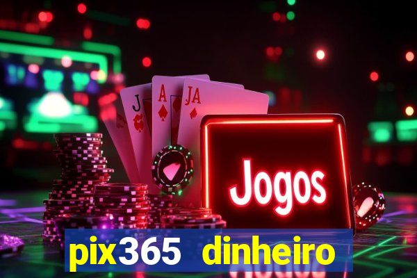 pix365 dinheiro todo dia apps que pagam