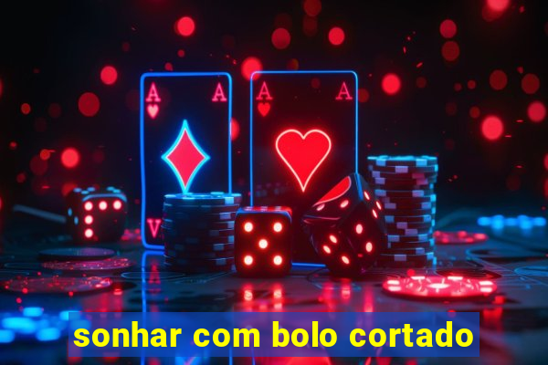 sonhar com bolo cortado