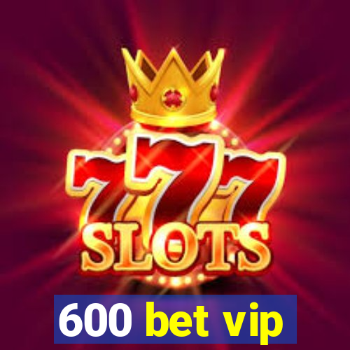 600 bet vip