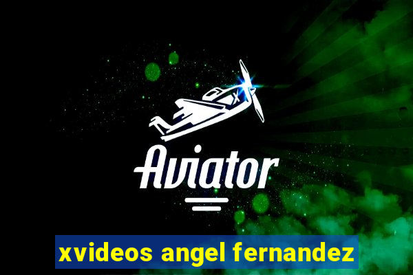 xvideos angel fernandez