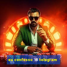 eu confesso 18 telegram