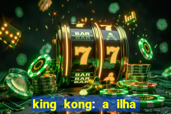 king kong: a ilha da caveira filme completo dublado 720p