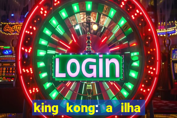 king kong: a ilha da caveira filme completo dublado 720p