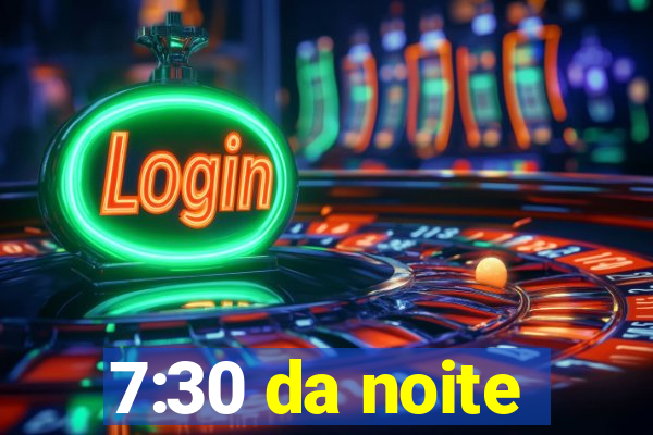 7:30 da noite
