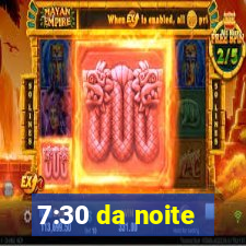 7:30 da noite
