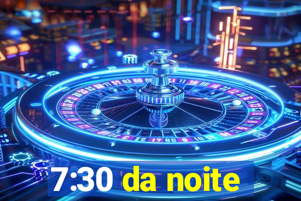 7:30 da noite