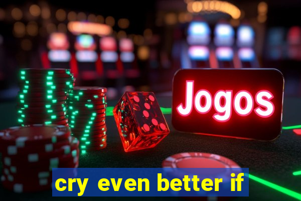 cry even better if