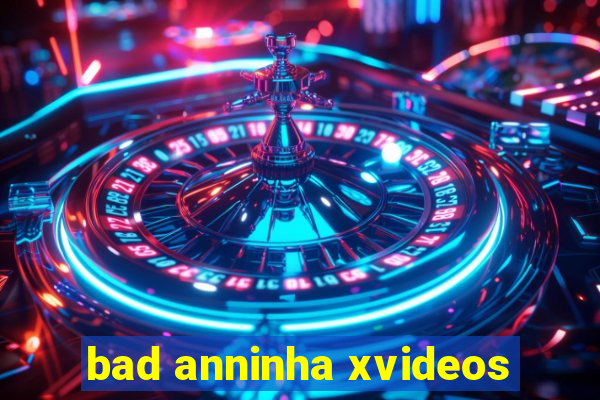 bad anninha xvideos