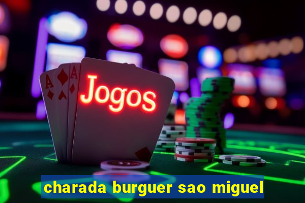 charada burguer sao miguel