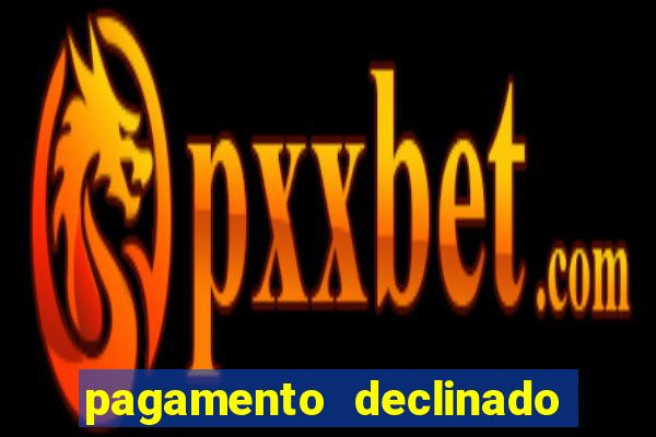 pagamento declinado o que significa