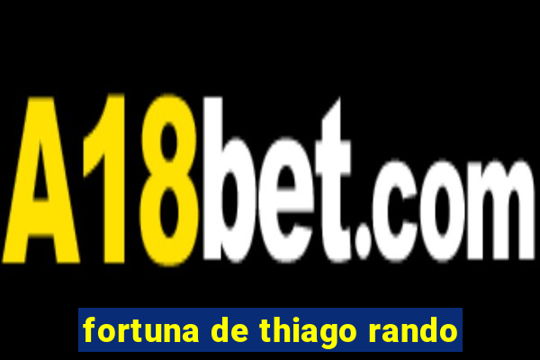 fortuna de thiago rando