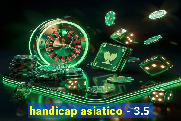 handicap asiatico - 3.5