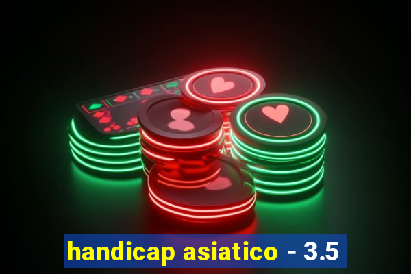 handicap asiatico - 3.5