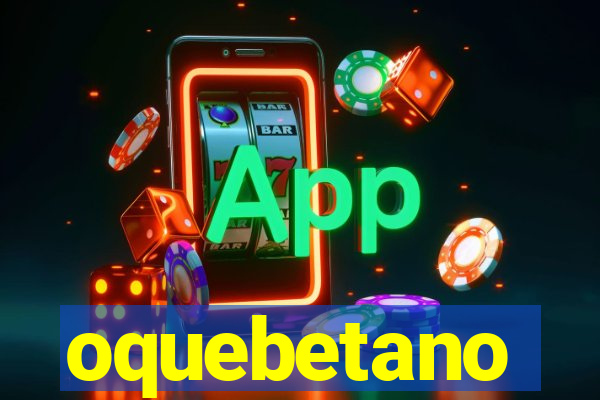 oquebetano