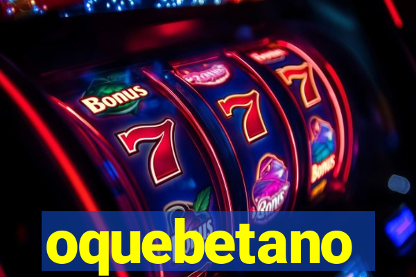 oquebetano