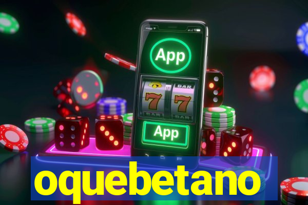 oquebetano