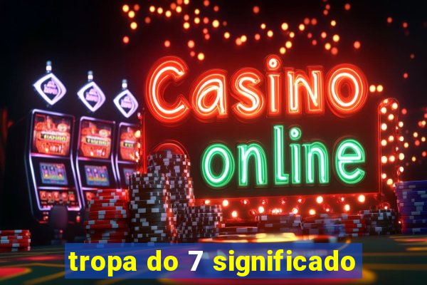 tropa do 7 significado