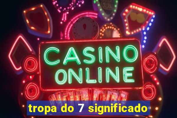 tropa do 7 significado