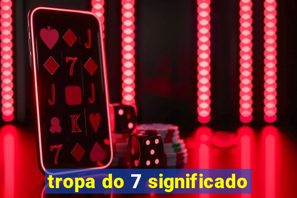 tropa do 7 significado