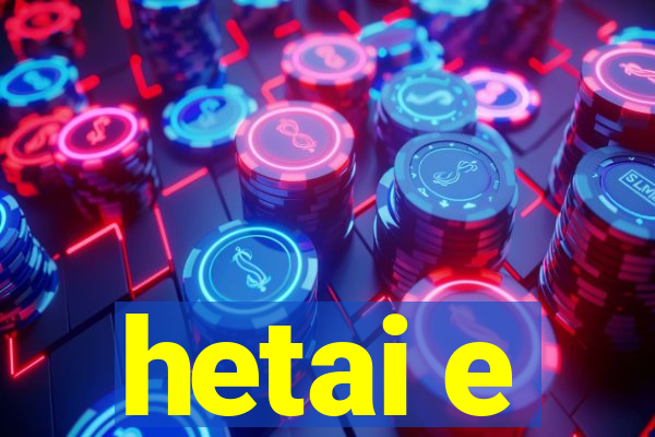 hetai e