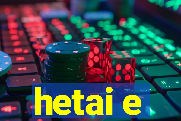 hetai e