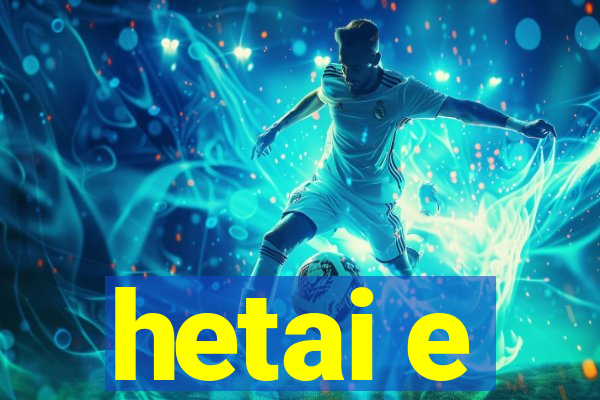 hetai e