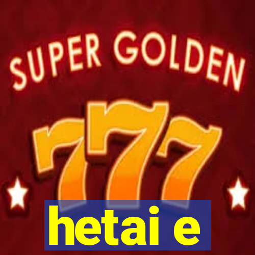 hetai e
