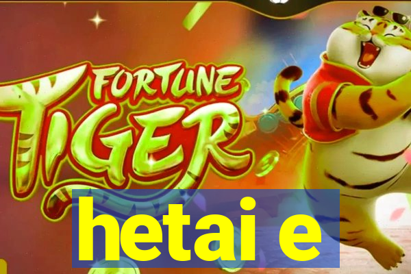 hetai e