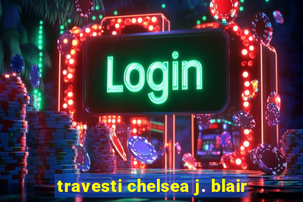 travesti chelsea j. blair