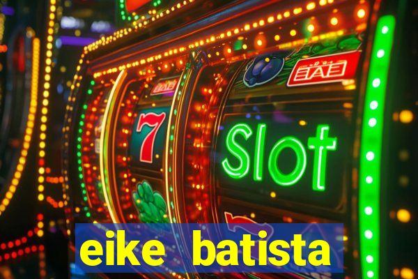 eike batista fortuna 2024
