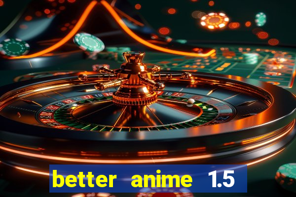 better anime 1.5 apk download