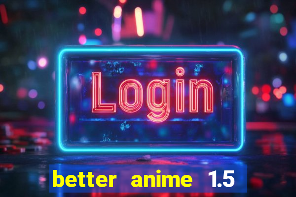 better anime 1.5 apk download