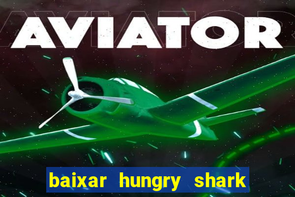 baixar hungry shark evolution dinheiro infinito