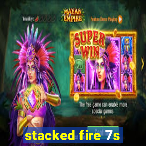 stacked fire 7s