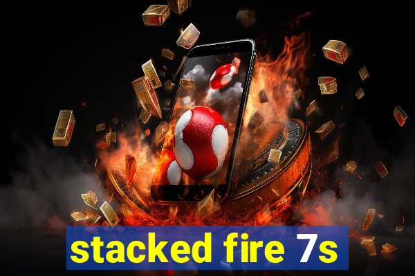 stacked fire 7s